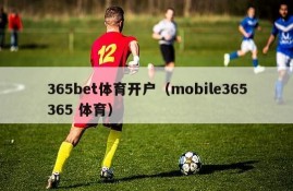 365bet体育开户（mobile365365 体育）